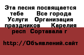 Эта песня посвящается тебе... - Все города Услуги » Организация праздников   . Карелия респ.,Сортавала г.